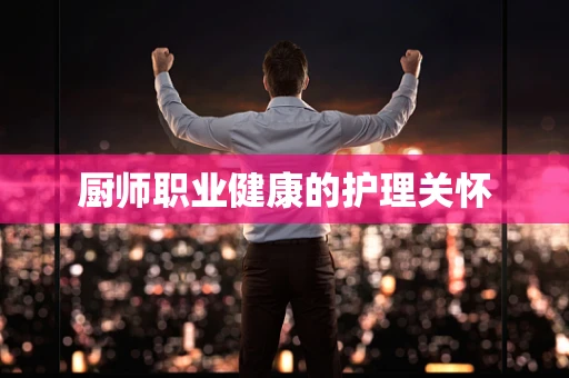 厨师职业健康的护理关怀