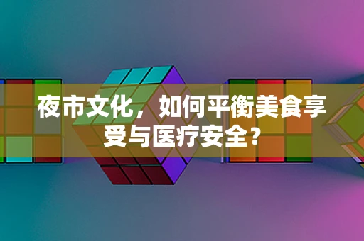 夜市文化，如何平衡美食享受与医疗安全？