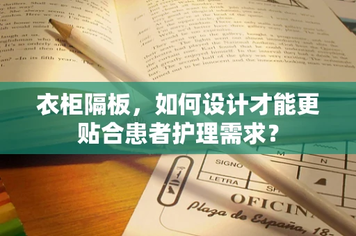 衣柜隔板，如何设计才能更贴合患者护理需求？