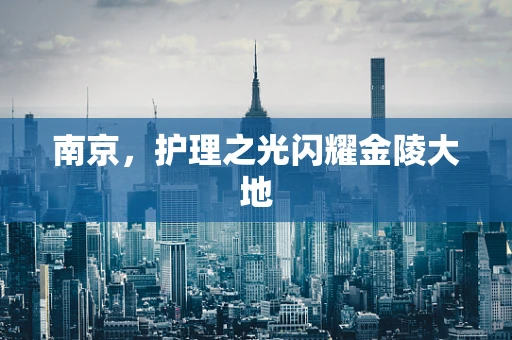 南京，护理之光闪耀金陵大地