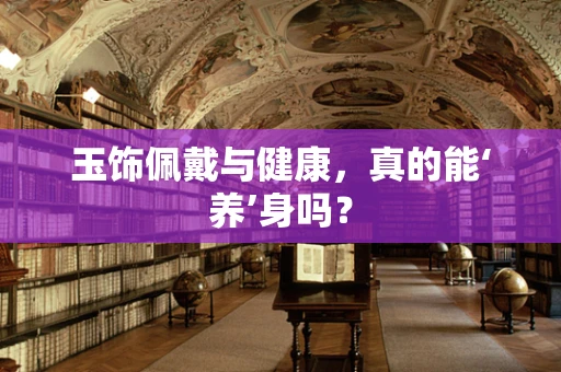 玉饰佩戴与健康，真的能‘养’身吗？