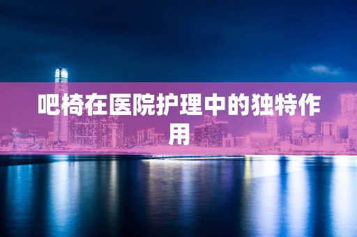 吧椅在医院护理中的独特作用