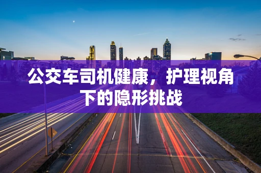公交车司机健康，护理视角下的隐形挑战