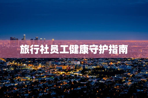 旅行社员工健康守护指南