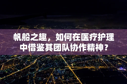 帆船之趣，如何在医疗护理中借鉴其团队协作精神？