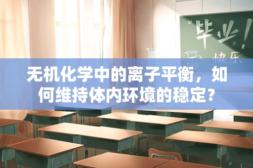 无机化学中的离子平衡，如何维持体内环境的稳定？