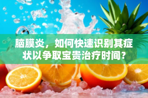 脑膜炎，如何快速识别其症状以争取宝贵治疗时间？