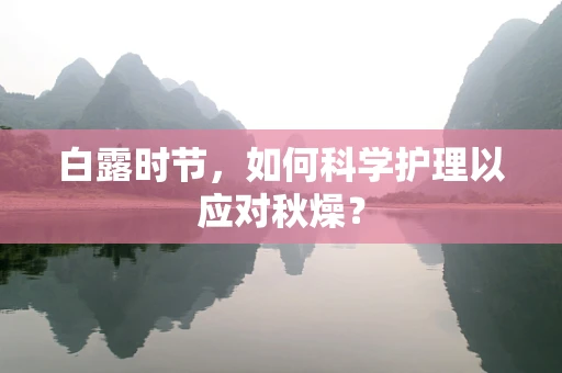 白露时节，如何科学护理以应对秋燥？
