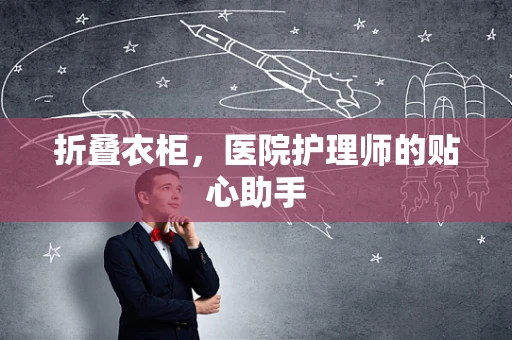 折叠衣柜，医院护理师的贴心助手