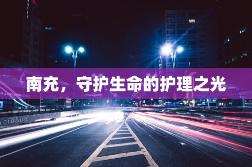 南充，守护生命的护理之光