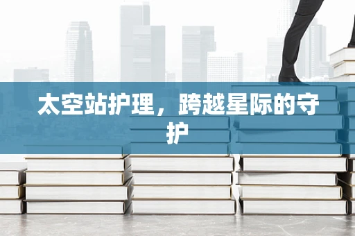 太空站护理，跨越星际的守护