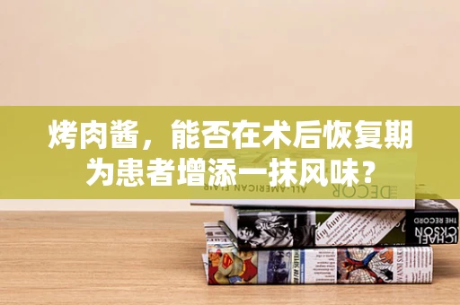 烤肉酱，能否在术后恢复期为患者增添一抹风味？