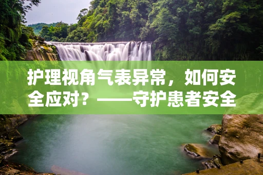 护理视角气表异常，如何安全应对？——守护患者安全的细微之处