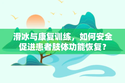 滑冰与康复训练，如何安全促进患者肢体功能恢复？