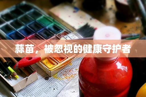 蒜苗，被忽视的健康守护者