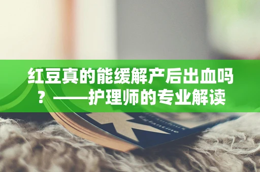 红豆真的能缓解产后出血吗？——护理师的专业解读