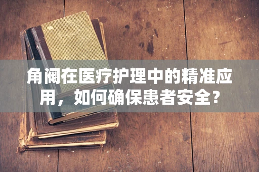 角阀在医疗护理中的精准应用，如何确保患者安全？