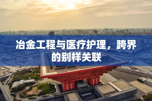 冶金工程与医疗护理，跨界的别样关联