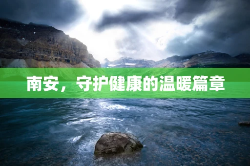 南安，守护健康的温暖篇章