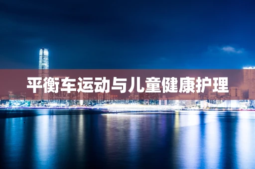 平衡车运动与儿童健康护理