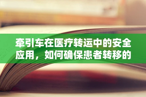 牵引车在医疗转运中的安全应用，如何确保患者转移的万无一失？