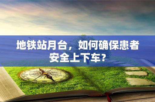 地铁站月台，如何确保患者安全上下车？