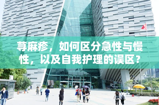 荨麻疹，如何区分急性与慢性，以及自我护理的误区？