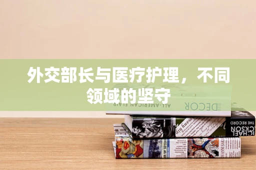 外交部长与医疗护理，不同领域的坚守