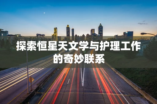 探索恒星天文学与护理工作的奇妙联系