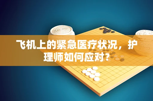 飞机上的紧急医疗状况，护理师如何应对？