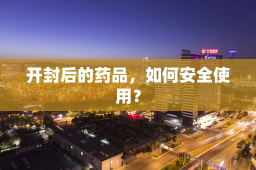 开封后的药品，如何安全使用？