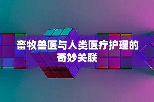 畜牧兽医与人类医疗护理的奇妙关联