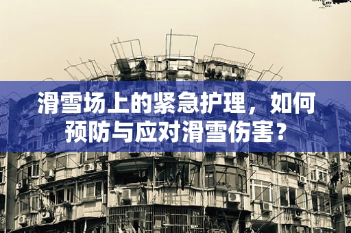 滑雪场上的紧急护理，如何预防与应对滑雪伤害？