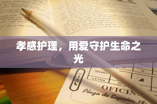 孝感护理，用爱守护生命之光