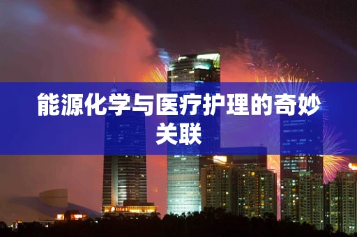 能源化学与医疗护理的奇妙关联