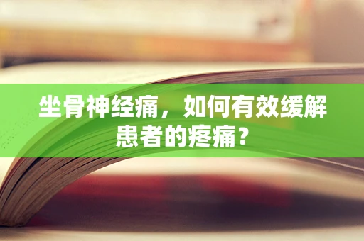 坐骨神经痛，如何有效缓解患者的疼痛？