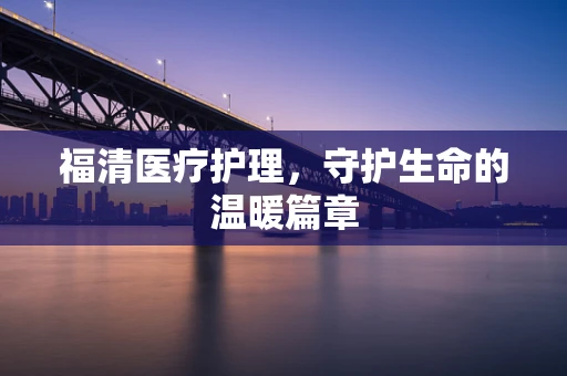福清医疗护理，守护生命的温暖篇章