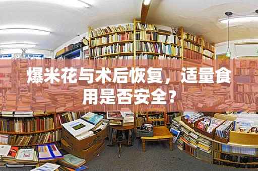 爆米花与术后恢复，适量食用是否安全？