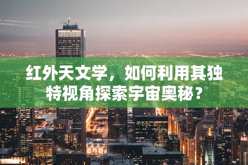 红外天文学，如何利用其独特视角探索宇宙奥秘？