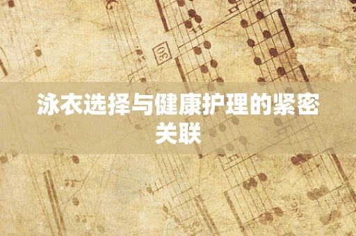 泳衣选择与健康护理的紧密关联
