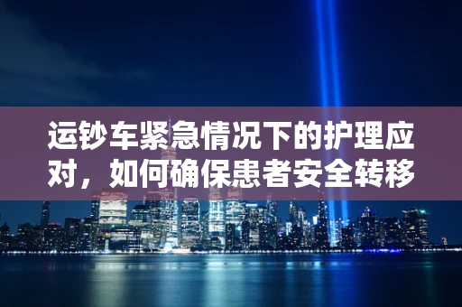 运钞车紧急情况下的护理应对，如何确保患者安全转移？