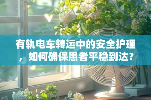 有轨电车转运中的安全护理，如何确保患者平稳到达？