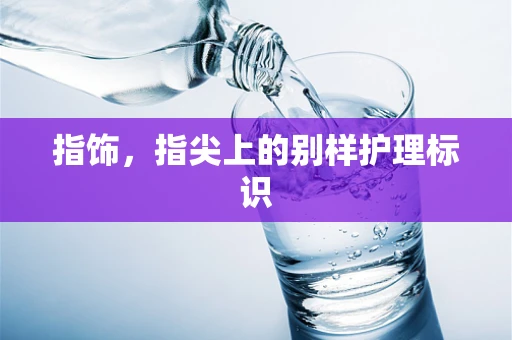 指饰，指尖上的别样护理标识
