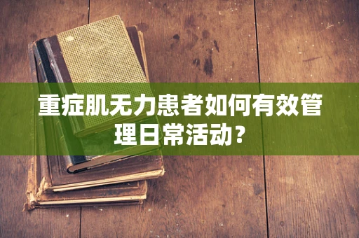 重症肌无力患者如何有效管理日常活动？