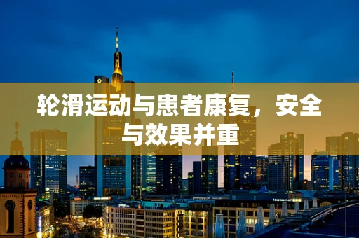 轮滑运动与患者康复，安全与效果并重