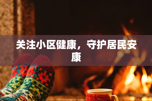 关注小区健康，守护居民安康