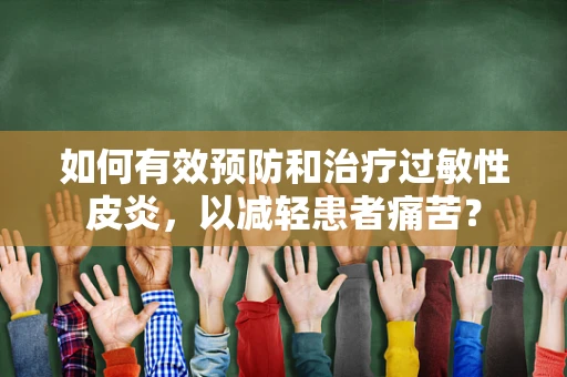 如何有效预防和治疗过敏性皮炎，以减轻患者痛苦？