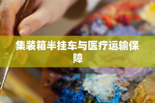 集装箱半挂车与医疗运输保障