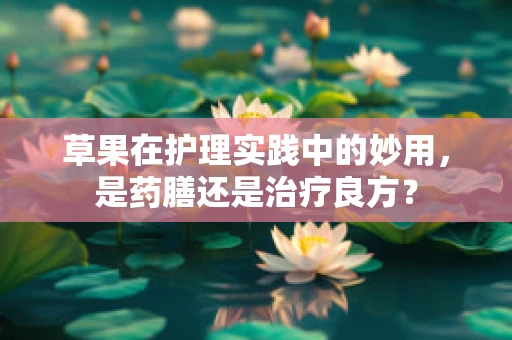 草果在护理实践中的妙用，是药膳还是治疗良方？