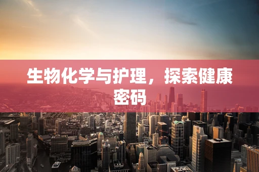 生物化学与护理，探索健康密码